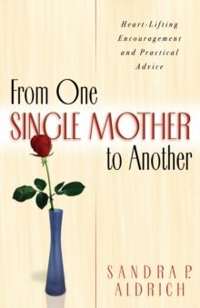 From One Single Mother to Another : Heart-Lifting Encouragement and Practical Advice