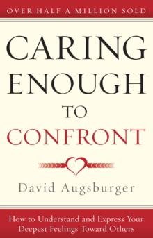 Caring Enough to Confront : How to Understand and Express Your Deepest Feelings Toward Others