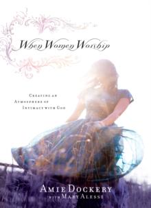 When Women Worship : Creating an Atmosphere of Intimacy with God