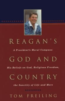 Reagan's God and Country : A President's Moral Compass: His Beliefs on God, Religious Freedom, the Sanctity of Life and More