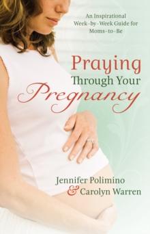 Praying Through Your Pregnancy : An Inspirational Week-by-Week Guide for Moms-to-Be