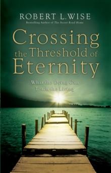 Crossing the Threshold of Eternity : What the Dying Can Teach the Living