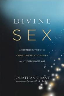 Divine Sex : A Compelling Vision for Christian Relationships in a Hypersexualized Age