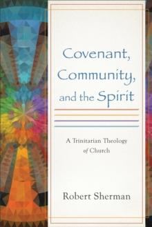 Covenant, Community, and the Spirit : A Trinitarian Theology of Church