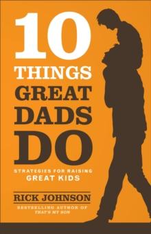 10 Things Great Dads Do : Strategies for Raising Great Kids