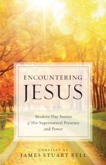 Encountering Jesus : Modern-Day Stories of His Supernatural Presence and Power