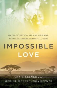 Impossible Love : The True Story of an African Civil War, Miracles and Hope against All Odds