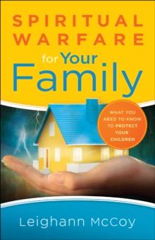 Spiritual Warfare for Your Family : What You Need to Know to Protect Your Children