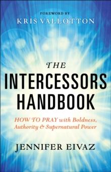 The Intercessors Handbook : How to Pray with Boldness, Authority and Supernatural Power