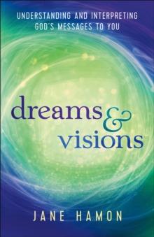 Dreams and Visions : Understanding and Interpreting God's Messages to You