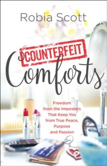 Counterfeit Comforts : Freedom from the Imposters That Keep You from True Peace, Purpose and Passion