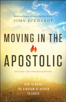 Moving in the Apostolic : How to Bring the Kingdom of Heaven to Earth