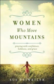 Women Who Move Mountains : Praying with Confidence, Boldness, and Grace