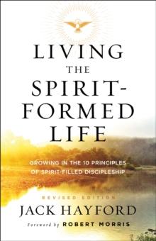 Living the Spirit-Formed Life : Growing in the 10 Principles of Spirit-Filled Discipleship