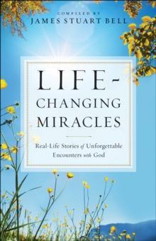 Life-Changing Miracles : Real-Life Stories of Unforgettable Encounters With God