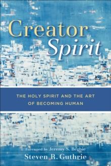 Creator Spirit : The Holy Spirit and the Art of Becoming Human