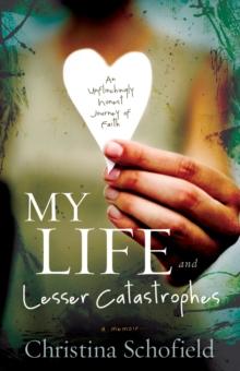 My Life and Lesser Catastrophes : An Unflinchingly Honest Journey of Faith