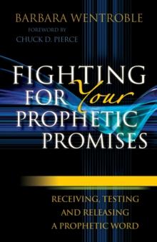 Fighting for Your Prophetic Promises : Receiving, Testing and Releasing a Prophetic Word