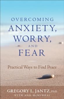 Overcoming Anxiety, Worry, and Fear : Practical Ways to Find Peace