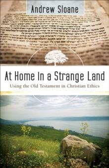 At Home in a Strange Land : Using the Old Testament in Christian Ethics