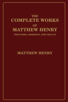 The Complete Works of Matthew Henry : Treatises, Sermons, and Tracts