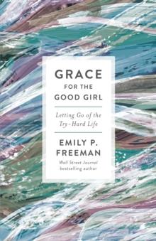 Grace for the Good Girl : Letting Go of the Try-Hard Life