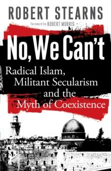 No, We Can't : Radical Islam, Militant Secularism and the Myth of Coexistence