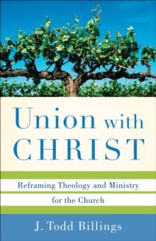 Union with Christ : Reframing Theology and Ministry for the Church