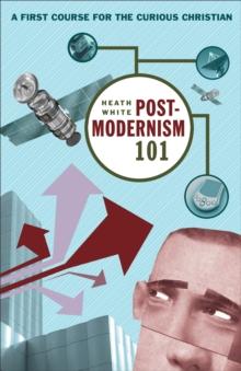 Postmodernism 101 : A First Course for the Curious Christian