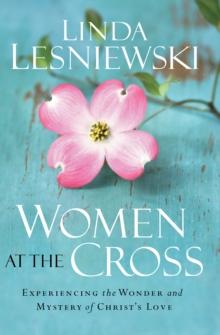 Women at the Cross : Experiencing the Wonder and Mystery of Christ's Love