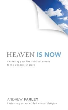 Heaven Is Now : Awakening Your Five Spiritual Senses to the Wonders of Grace