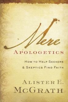 Mere Apologetics : How to Help Seekers and Skeptics Find Faith