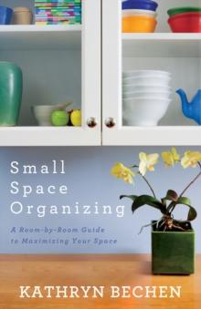 Small Space Organizing : A Room by Room Guide to Maximizing Your Space