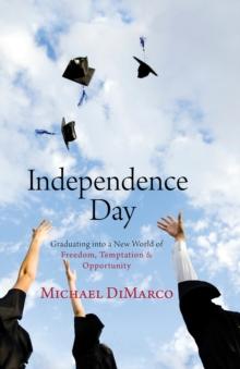 Independence Day : Graduating into a New World of Freedom, Temptation, and Opportunity