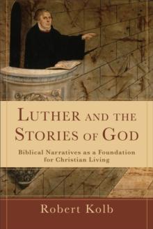 Luther and the Stories of God : Biblical Narratives as a Foundation for Christian Living