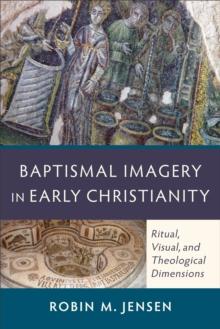 Baptismal Imagery in Early Christianity : Ritual, Visual, and Theological Dimensions