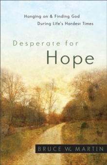 Desperate for Hope : Hanging on and Finding God during Life's Hardest Times