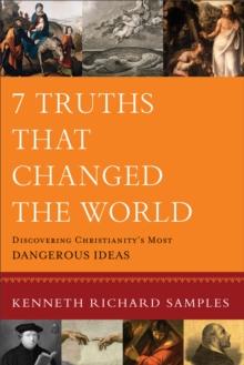 7 Truths That Changed the World (Reasons to Believe) : Discovering Christianity's Most Dangerous Ideas