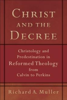 Christ and the Decree : Christology and Predestination in Reformed Theology from Calvin to Perkins