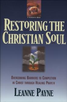 Restoring the Christian Soul : Overcoming Barriers to Completion in Christ through Healing Prayer