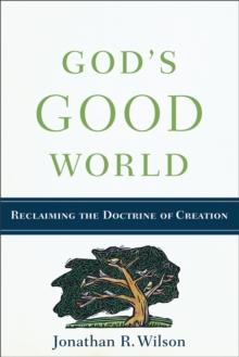 God's Good World : Reclaiming the Doctrine of Creation