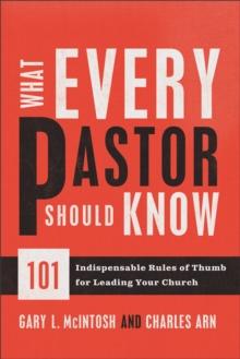 What Every Pastor Should Know : 101 Indispensable Rules of Thumb for Leading Your Church