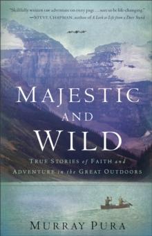 Majestic and Wild : True Stories of Faith and Adventure in the Great Outdoors