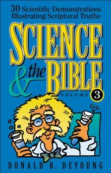 Science and the Bible : Volume 3 : 30 Scientific Demonstrations Illustrating Scriptural Truths