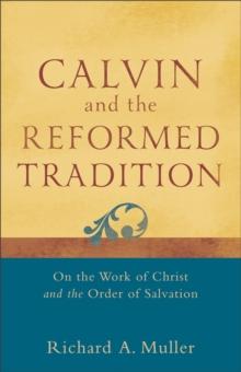 Calvin and the Reformed Tradition : On the Work of Christ and the Order of Salvation