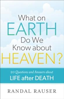 What on Earth Do We Know about Heaven? : 20 Questions and Answers about Life after Death