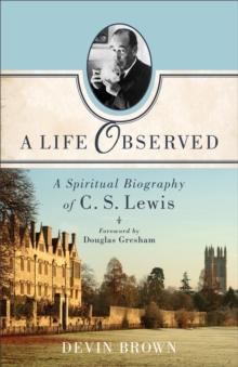 A Life Observed : A Spiritual Biography of C. S. Lewis