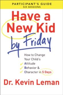 Have a New Kid By Friday Participant's Guide : How to Change Your Child's Attitude, Behavior & Character in 5 Days (A Six-Session Study)