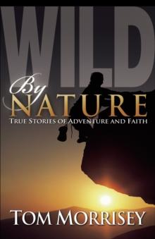 Wild by Nature : True Stories of Adventure and Faith