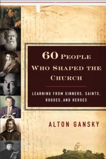 60 People Who Shaped the Church : Learning from Sinners, Saints, Rogues, and Heroes